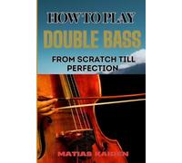 Matias Kaiden How to Play Double Bass from Scratch Till Perfection (Tascabile)