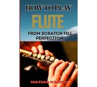 Matias Kaiden How to Play Flute from Scratch Till Perfection (Tascabile)