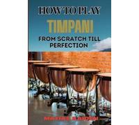 Matias Kaiden How to Play Timpani from Scratch Till Perfection (Tascabile)