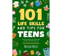 Matilda Walsh 101 Life Skills and Tips for Teens (Tascabile)
