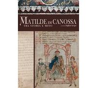Matilde di Canossa tra storia e mito. Ediz. illustrata