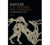Matilde e il tesoro di Canossa tra castelli, monasteri e città. Catalogo della mostra (Reggio Emilia, 31 agosto 2008-11 gennaio 2009)