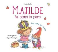 Matilde fa come le pare. Ediz. illustrata