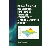 MATLAB À TRAVERS DES EXEMPLES. FONCTIONS DE VARIABLES COMPLEXES ET ALGÈBRE MATRICIELLE COMPLEXE