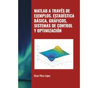 MATLAB A TRAVÉS DE EJEMPLOS. ESTADÍSTICA BÁSICA, GRÁFICOS, SISTEMAS DE CONTROL Y OPTIMIZACIÓN