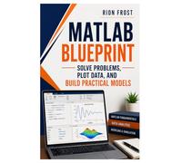 MATLAB Blueprint: Solve Problems, Plot Data, and Build Practical Models