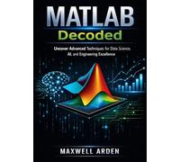 MATLAB Decoded: Uncover Advanced Techniques for Data Science, AI, and Engineering Excellence