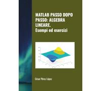 MATLAB PASSO DOPO PASSO: ALGEBRA LINEARE. Esempi ed esercizi