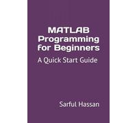 MATLAB Programming for Beginners: A Quick Start Guide with Syntax, Examples, and Practical Applications