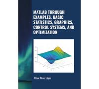 MATLAB THROUGH EXAMPLES. BASIC STATISTICS, GRAPHICS, CONTROL SYSTEMS, AND OPTIMIZATION
