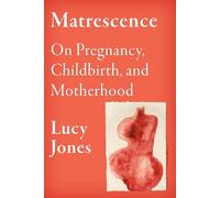 Matrescence: On Pregnancy, Childbirth, and Motherhood