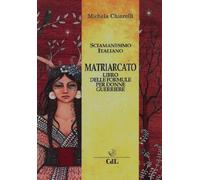 Matriarcato. Il libro delle formule per donne guerriere - Chiarelli Michela