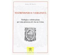 Matrimonio e verginità. Teologia e celebrazione per una pienezza di vita i...