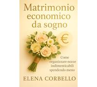 Matrimonio economico da sogno: Come organizzare nozze indimenticabili spendendo meno: Strategie, idee e fornitori low cost per un matrimonio da ricordare