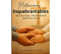 Matrimonios inquebrantables: 90 dias para transformar nuestro pacto