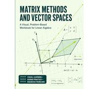 MATRIX METHODS AND VECTOR SPACES: A Visual, Problem-Based Workbook for Linear Algebra