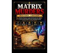MATRIX MURDERS: HISTORY EDITION: 75 Murder Mystery Logic Grid Puzzles for Adults: From Ancient Rome to the Cyberpunk Future (Graduated 4x4 to 6x6 Mega-Matrices)