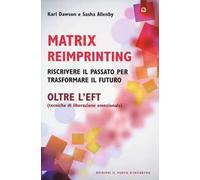 Matrix reimprinting. Riscrivere il passato per trasformare il futuro. Oltre l'EFT (tecniche di liberazione emozionale)