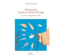 Matsyendra. Il primo maestro di yoga. Un mito e una pratica per tutti