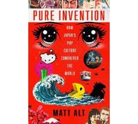 Matt Alt – Pure Invention: How Japan's Pop Culture Conquered the World – Copertina rigida