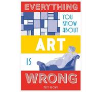 Matt Brown Everything You Know About Art is Wrong (Copertina rigida)