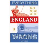 Matt Brown Everything You Know About England is Wrong (Copertina rigida)