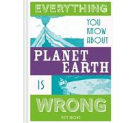 Matt Brown Everything You Know About Planet Earth is Wrong (Copertina rigida)