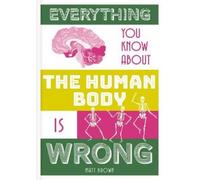 Matt Brown Everything You Know About the Human Body is Wrong (Copertina rigida)