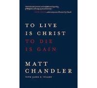 Matt Chandler To Live Is Christ to Die Is Gain (Tascabile)