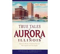Matt Hanley True Tales of Aurora, Illinois (Tascabile) American Chronicles