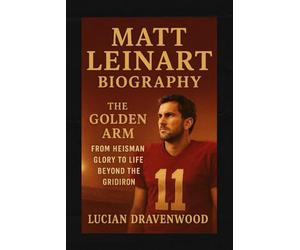 Matt Leinart Biography: The Golden Arm: From Heisman Glory to Life Beyond the Gridiron