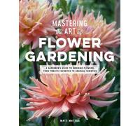 Matt Mattus Mastering the Art of Flower Gardening (Copertina rigida)