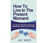 Matt Morris How to Live in the Present Moment (Tascabile)