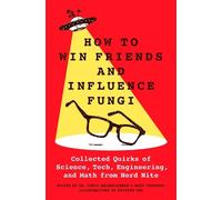 How to Win Friends and Influence Fungi: Collected Quirks of Science, Tech,