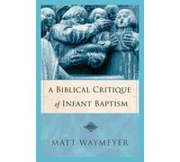 Matt Waymeyer A Biblical Critique of Infant Baptism (Tascabile)