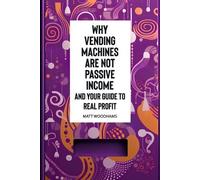 Matt Woodhams Why Vending Machines are Not Passive Income and Your G (Tascabile)