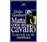 Matta come un cavallo. La storia di una vita straordinaria