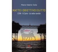 Mattei, obiettivo Egitto. L'ENI - Il Cairo - Le sette sorelle - Solia Marc...