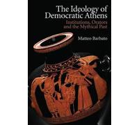 The Ideology of Democratic Athens: Institutions, Orators and the Mythical Past