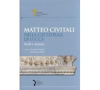Matteo Civitali nella cattedrale di Lucca. Studi e restauri