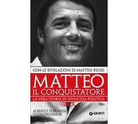 Matteo il conquistatore. La vera storia di un'ascesa politica. Con le rivelazioni di Matteo Renzi