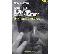 Matteo il grande comunicatore. Storia e ascesa di Matteo Renzi