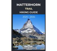 MATTERHORN TRAILS HIKING GUIDE 2025 - 2026: Explore Iconic Alpine Routes, Panoramic Views, and Unforgettable Adventures in the Swiss Alps