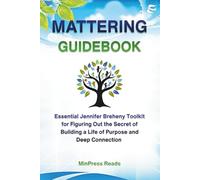 Mattering Guidebook: Essential Jennifer Breheny Toolkit for Figuring Out the Secret of Building a life of Purpose and Deep Connection
