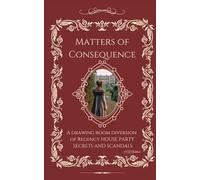 Matters of Consequence: A Drawing Room Diversion for Regency House Party Scandals and Secrets