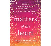 Matters of the Heart: Healing Your Relationship with Yourself and Those You Love