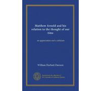 Matthew Arnold and his relation to the thought of our time: an appreciation and a criticism