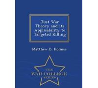 Matthew B Holme Just War Theory and Its Applicability to Targeted Ki (Tascabile)