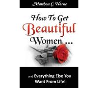 Matthew C Horne How To Get Beautiful Women and Everything Else You W (Tascabile)