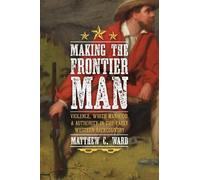 Matthew C Ward Making the Frontier Man (Copertina rigida)
